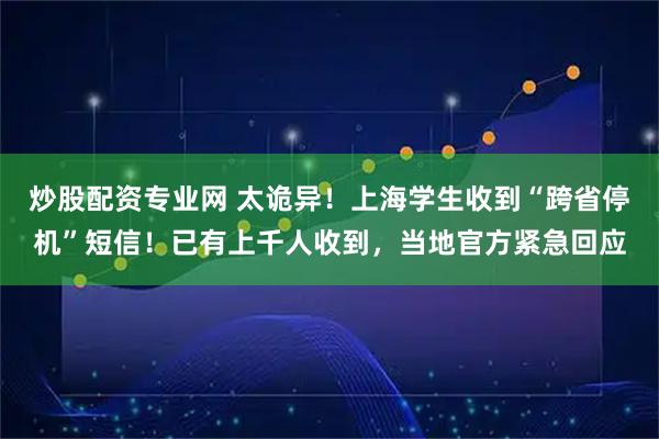 炒股配资专业网 太诡异！上海学生收到“跨省停机”短信！已有上千人收到，当地官方紧急回应