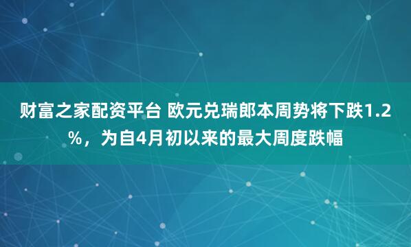 财富之家配资平台 欧元兑瑞郎本周势将下跌1.2%，为自4月初以来的最大周度跌幅