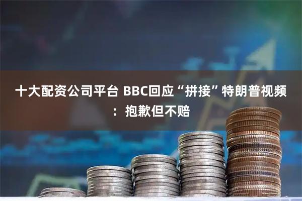 十大配资公司平台 BBC回应“拼接”特朗普视频：抱歉但不赔