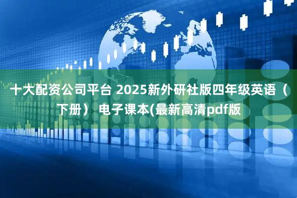 十大配资公司平台 2025新外研社版四年级英语（下册） 电子课本(最新高清pdf版