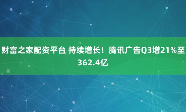 财富之家配资平台 持续增长！腾讯广告Q3增21%至362.4亿