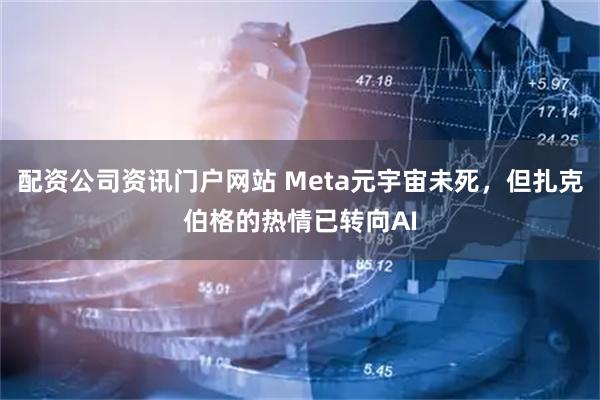 配资公司资讯门户网站 Meta元宇宙未死，但扎克伯格的热情已转向AI